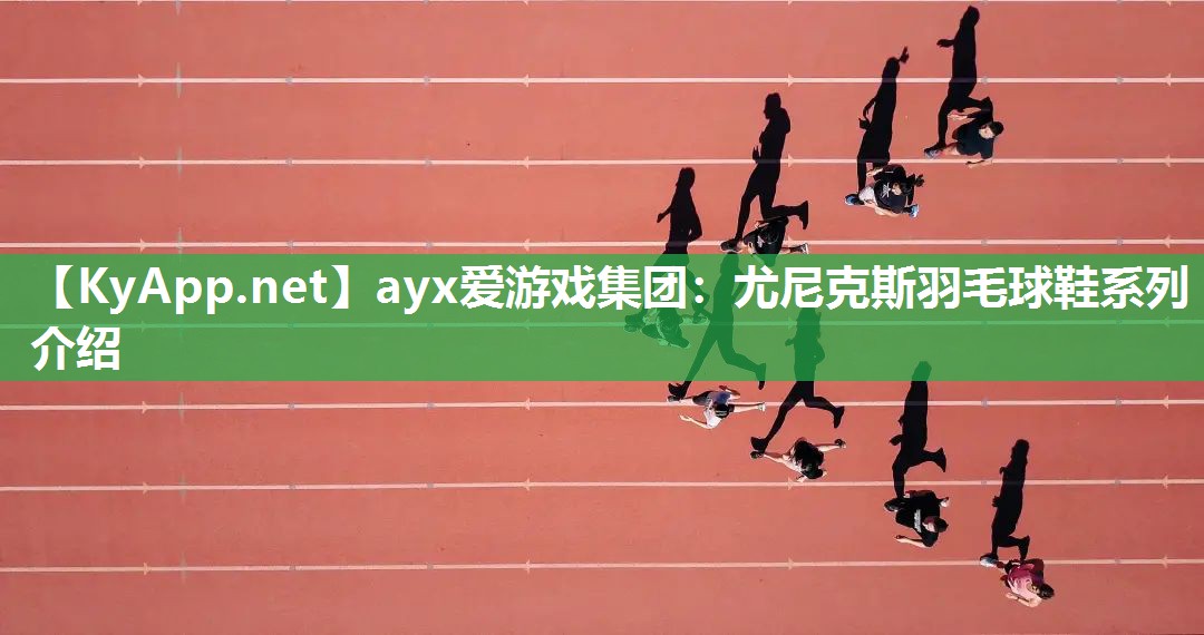 ayx爱游戏集团：尤尼克斯羽毛球鞋系列介绍
