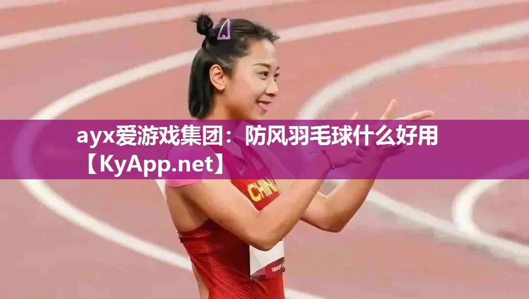 ayx爱游戏集团：防风羽毛球什么好用