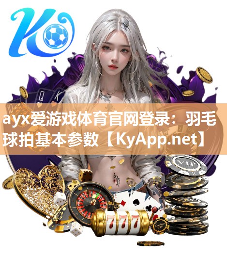 ayx爱游戏体育官网登录：羽毛球拍基本参数