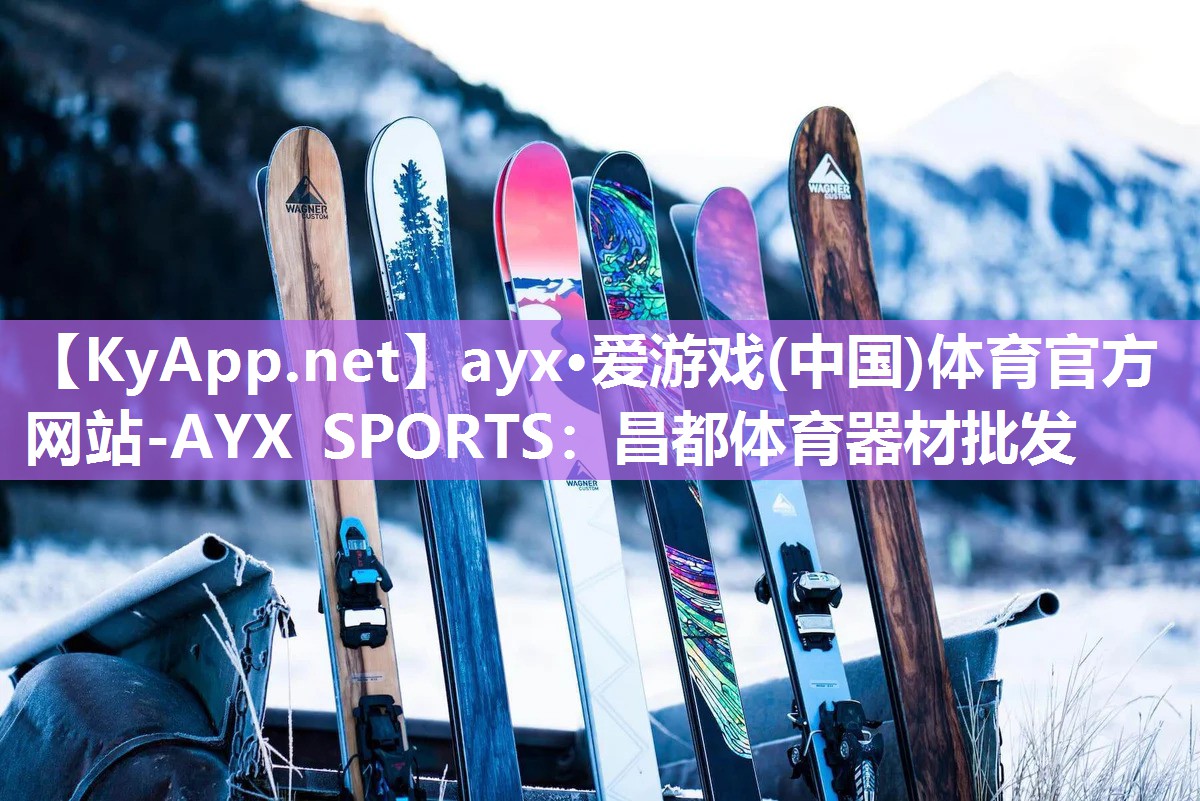 ayx·爱游戏(中国)体育官方网站-AYX SPORTS：昌都体育器材批发