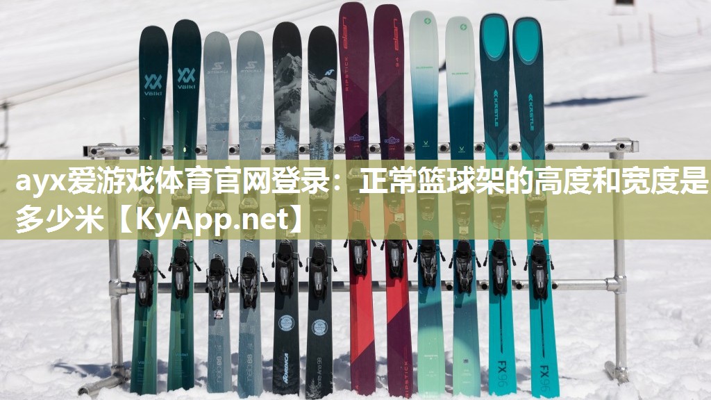 ayx爱游戏体育官网登录：正常篮球架的高度和宽度是多少米