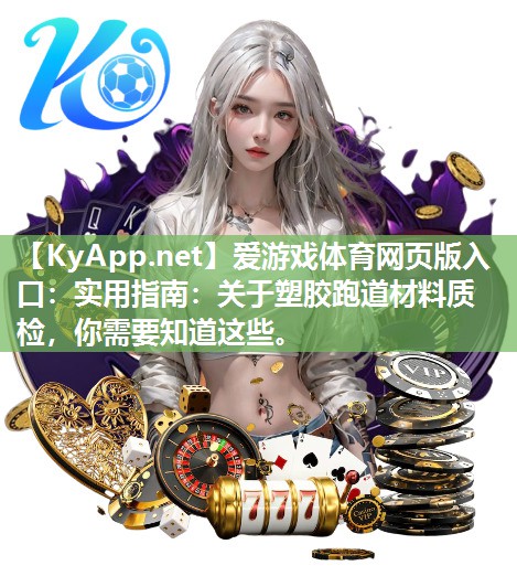 爱游戏体育网页版入口：实用指南：关于塑胶跑道材料质检，你需要知道这些。
