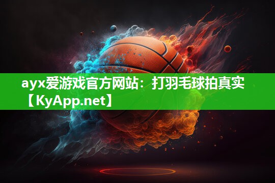 ayx爱游戏官方网站：打羽毛球拍真实
