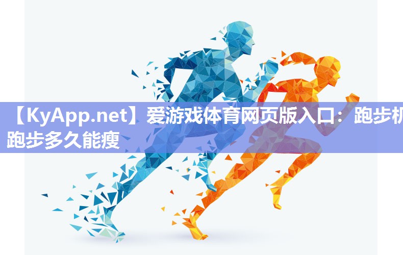 爱游戏体育网页版入口：跑步机跑步多久能瘦