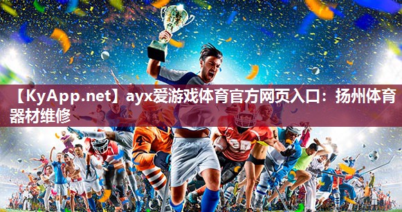 ayx爱游戏体育官方网页入口：扬州体育器材维修