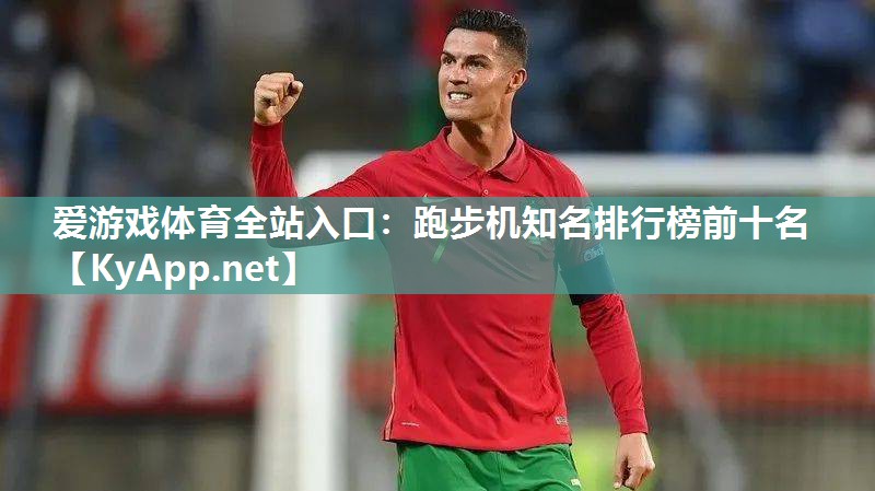 爱游戏体育全站入口：跑步机知名排行榜前十名