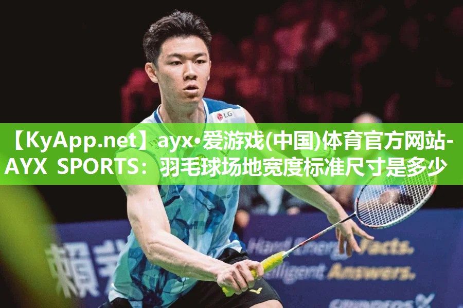 ayx·爱游戏(中国)体育官方网站-AYX SPORTS：羽毛球场地宽度标准尺寸是多少