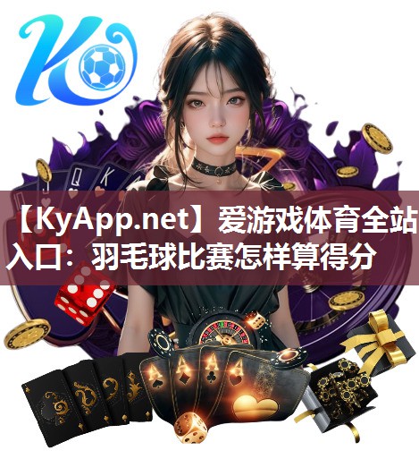 爱游戏体育全站入口：羽毛球比赛怎样算得分