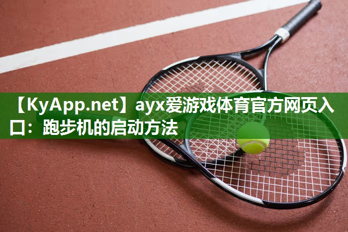 ayx爱游戏体育官方网页入口：跑步机的启动方法