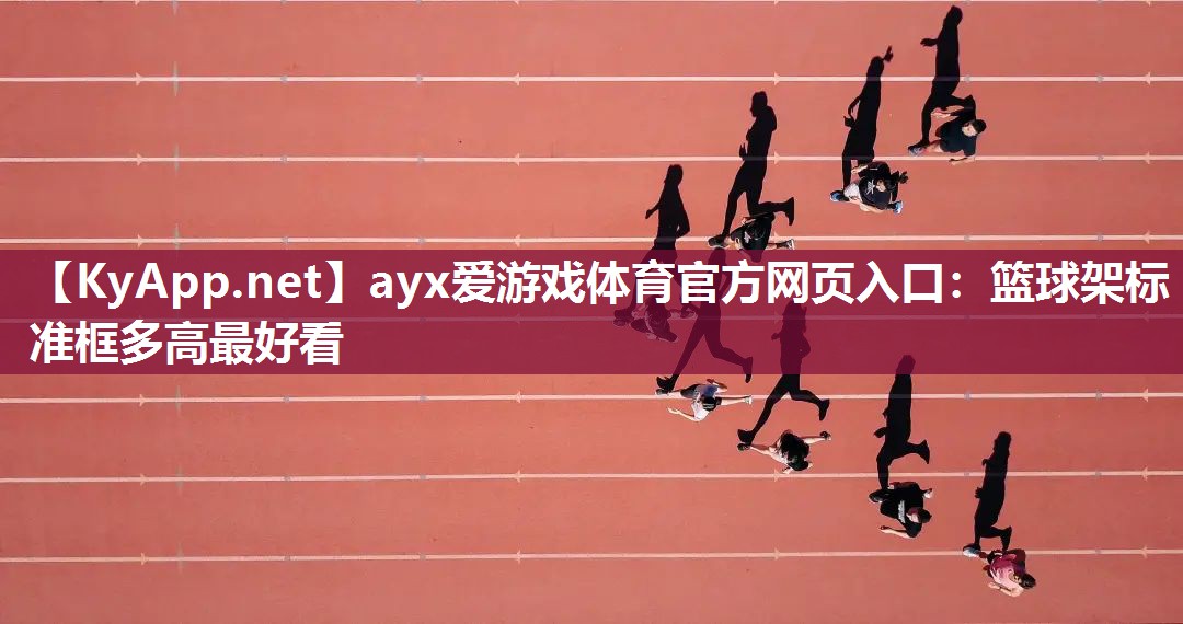 ayx爱游戏体育官方网页入口：篮球架标准框多高最好看