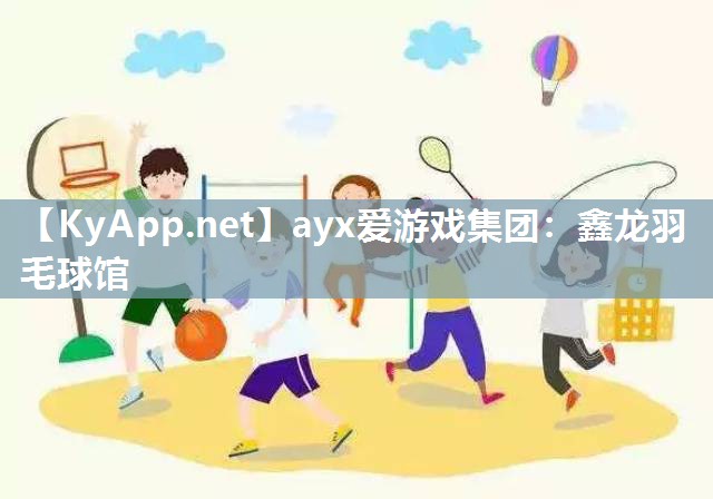 ayx爱游戏集团：鑫龙羽毛球馆