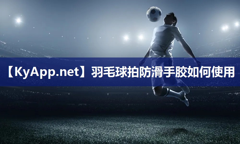 羽毛球拍防滑手胶如何使用