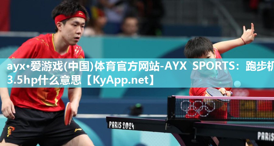 ayx·爱游戏(中国)体育官方网站-AYX SPORTS：跑步机3.5hp什么意思