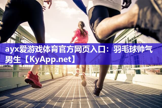 ayx爱游戏体育官方网页入口：羽毛球帅气男生