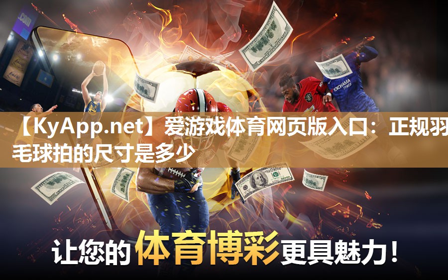 爱游戏体育网页版入口：正规羽毛球拍的尺寸是多少