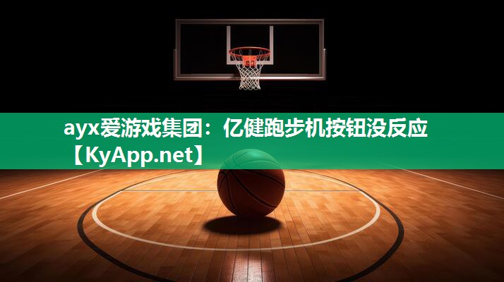 ayx爱游戏集团：亿健跑步机按钮没反应