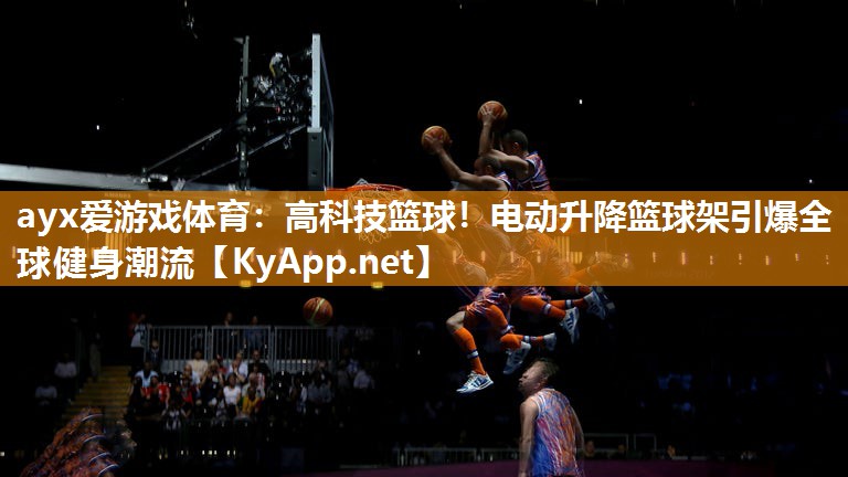 ayx爱游戏体育：高科技篮球！电动升降篮球架引爆全球健身潮流
