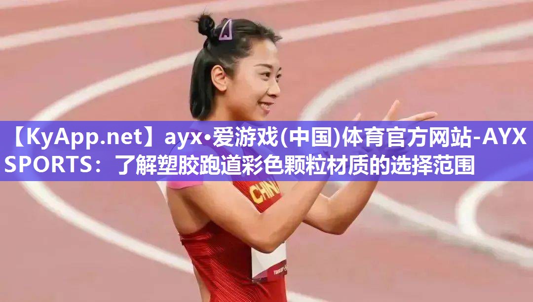 ayx·爱游戏(中国)体育官方网站-AYX SPORTS：了解塑胶跑道彩色颗粒材质的选择范围