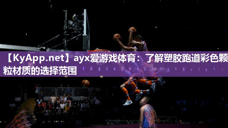 ayx爱游戏体育：了解塑胶跑道彩色颗粒材质的选择范围