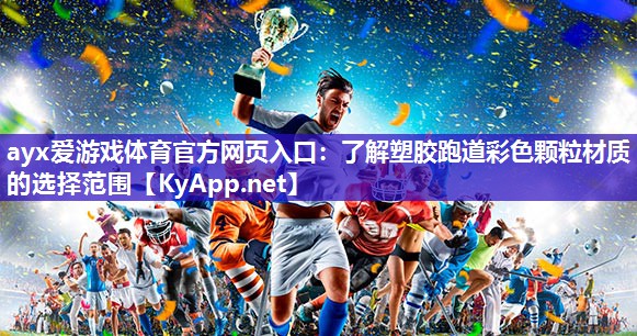 ayx爱游戏体育官方网页入口：了解塑胶跑道彩色颗粒材质的选择范围