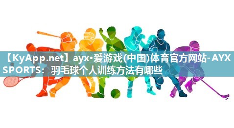 羽毛球个人训练方法有哪些 羽毛球个人训练方法有哪些