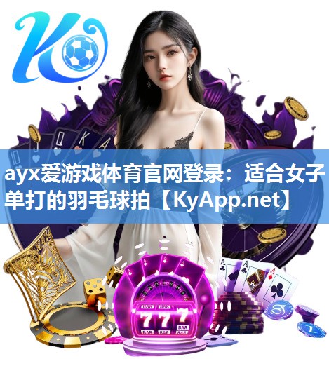 适合女子单打的羽毛球拍 适合女子单打的羽毛球拍
