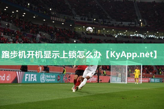 跑步机开机显示上锁怎么办 跑步机开机显示上锁怎么办
