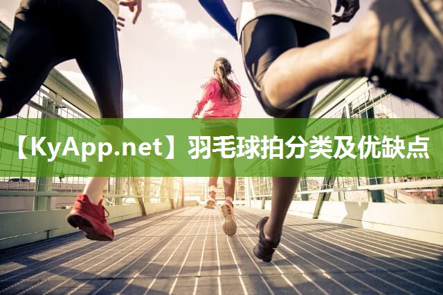羽毛球拍分类及优缺点 羽毛球拍分类及优缺点