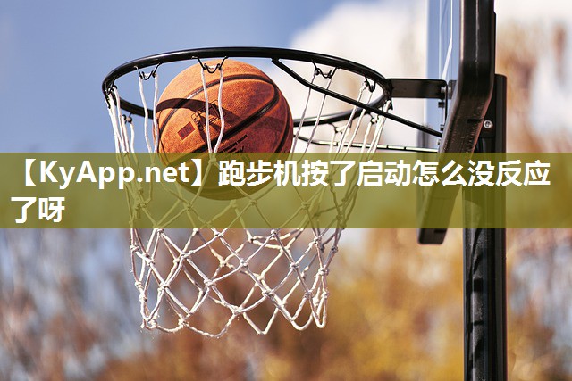 跑步机按了启动怎么没反应了呀 跑步机按了启动怎么没反应了呀
