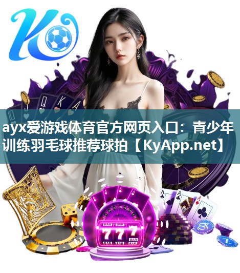 青少年训练羽毛球推荐球拍 青少年训练羽毛球推荐球拍